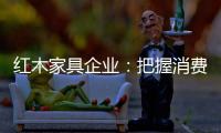红木家具企业：把握消费需求 坚持创新设计