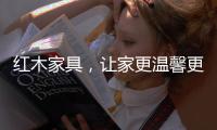 红木家具
，让家更温馨更温暖!