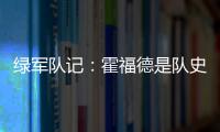 绿军队记：霍福德是队史上的重要人物 这样的结局似乎有些草率