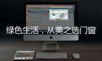 绿色生活
，从美之选门窗开始!