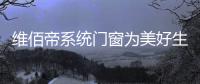 维佰帝系统门窗为美好生活而奋斗，与国同庆