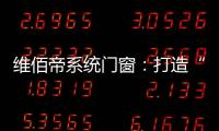 维佰帝系统门窗：打造“养商、扶商
	、富商”的门窗品牌