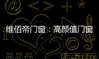 维佰帝门窗

：高颜值门窗，品味高品质家居生活