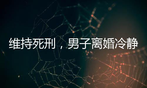 维持死刑2023年7月20日晚
