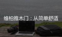 维柏雅木门：从简单舒适中...体现生活的精致