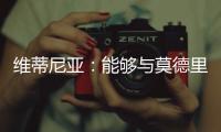 维蒂尼亚：能够与莫德里奇竞技是一种荣幸，他一直是我的榜样