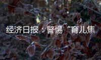 经济日报	：警惕“育儿焦虑”营销，掉进商家陷阱