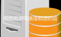 细数厨房电器连锁店的运营秘籍
