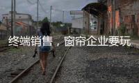 终端销售�，窗帘企业要玩出新花样