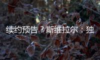 续约预告？斯维拉尔	：独一无二的激情，只有罗马球迷才懂