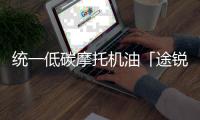 统一低碳摩托机油「途锐PRO」，劲爆上市 一货难求!