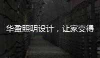 华盈照明设计	，让家变得通透温馨