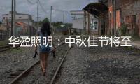 华盈照明�：中秋佳节将至，我们“灯”你回家