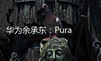 华为余承东
	：Pura 80系列视频拍摄高亮不过曝