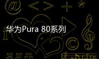 华为Pura 80系列开启预约 6月11日开启全款预售
