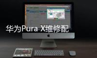 华为Pura X维修配件价格公布：柔性屏组件3019元