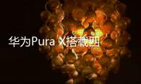 华为Pura X搭载四摄镜头模组：支持红枫原色影像