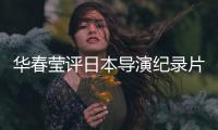 华春莹评日本导演纪录片：对不带偏见的真实记录表示赞赏