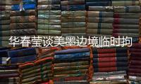 华春莹谈美墨边境临时拘留中心照片：再次证明强制实施所谓“骨肉分离”是发生在美国