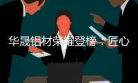 华晟铝材荣耀登榜：匠心铸就“中国十大铝材品牌”辉煌篇章