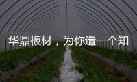 华鼎板材
�，为你造一个知识的海洋