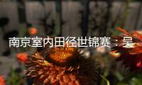 南京室内田径世锦赛：吴艳妮破60米栏全国纪录