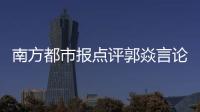 南方都市报点评郭焱言论：违背体育精神，给国乒泼了盆无妄的脏水
