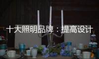 十大照明品牌	
：提高设计水平 培养独特气质