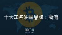 十大知名油墨品牌
：离消费者越近 消费者越满意