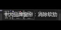 十大品牌窗帘
：消除软肋 做好产品谋发展