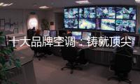 十大品牌空调	：铸就顶尖实力 沉稳赢得市场