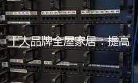 十大品牌全屋家居：提高管理效率 重视价值链管理