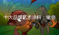 十大品牌艺术涂料：学会合作 才能走好每一步