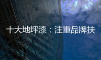 十大地坪漆�
：注重品牌扶植 重在品牌推广
