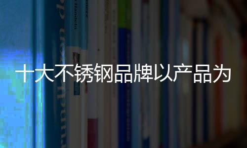 最终赢得市场的锈钢还是产品