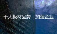十大板材品牌
：加强企业内部管理 提高团队协作性
