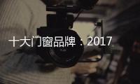 十大门窗品牌	�：2017年门窗行业的八大预言揭晓