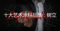 十大艺术涂料品牌�：树立良好形象 开拓新市场