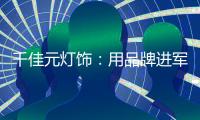 千佳元灯饰	：用品牌进军未来�，讲好中国实业故事