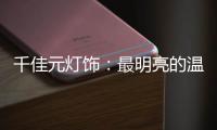 千佳元灯饰：最明亮的温柔，除了你没有它