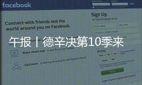午报丨德辛决第10季来了，两人都受伤谁轻谁重？斯瓦达成全四强