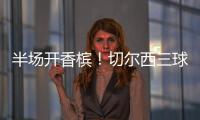 半场开香槟
！切尔西三球终结大巴黎六冠王美梦
！伯利进账1.146亿