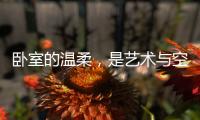 卧室的温柔，是艺术与空间的邂逅