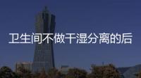 卫生间不做干湿分离的后果:到处发霉�，湿哒哒..