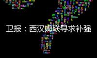 卫报：西汉姆联寻求补强阵容	，有意利物浦球员埃利奥特和莫顿