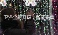卫浴全新升级
，智能是重点!