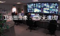 卫浴圈怪像：卖家无底线的经营 最终扰乱了市场