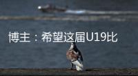 博主：希望这届U19比赛内容 能对国内青少年人才选拔起到警醒作用