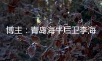 博主：青岛海牛后卫李海龙和韦所为伤势恢复情况良好，复出在即