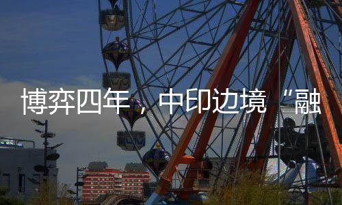 博弈四年边境“融冰”回暖